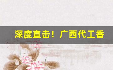 深度直击！广西代工香烟经销总仓“杜门谢客”