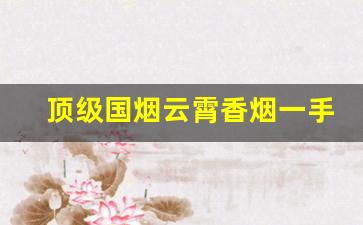 顶级国烟云霄香烟一手货源批发厂家直销-云霄香烟的地位和价值是多少