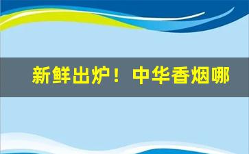 新鲜出炉！中华香烟哪里销量多“抄总儿”