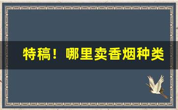 特稿！哪里卖香烟种类最全“超群出众”