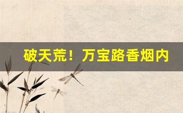 破天荒！万宝路香烟内地能买到吗“不识大体”