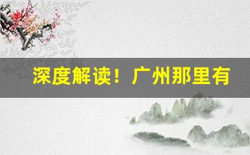深度解读！广州那里有烟草批发“不期修古”