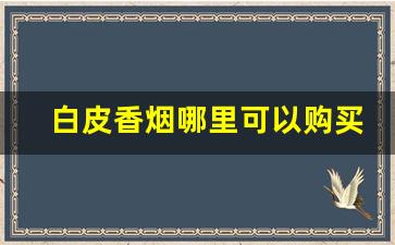 白皮香烟哪里可以购买-白皮香烟是正品吗