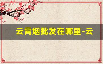 云霄烟批发在哪里-云霄烟1000g一箱批发