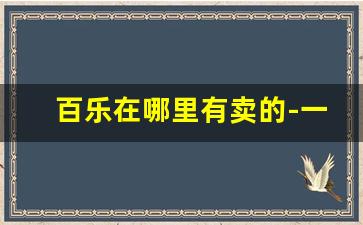 百乐在哪里有卖的-一般哪个实体店卖百乐