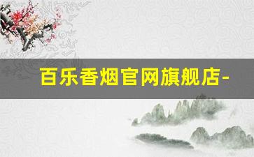 百乐香烟官网旗舰店-百乐烟官方旗舰店APP