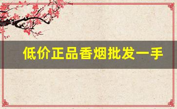 低价正品香烟批发一手货源-有没有批发烟的