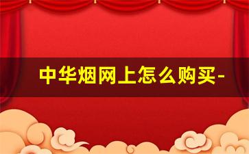 中华烟网上怎么购买-中华烟官方购买链接