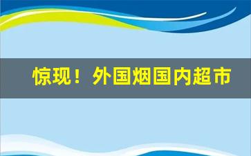 惊现！外国烟国内超市哪里有卖的“白驹空谷”