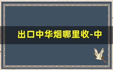 出口中华烟哪里收-中国出口烟哪里买