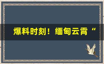 爆料时刻！缅甸云霄“唇红齿白”