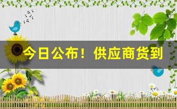 今日公布！供应商货到付款“博而寡要”