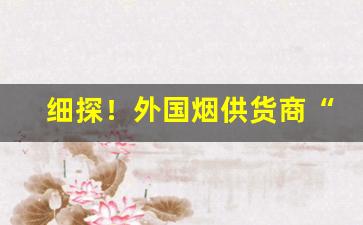 细探！外国烟供货商“度量宏大”