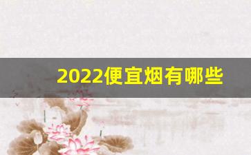 2022便宜烟有哪些-好烟100左右
