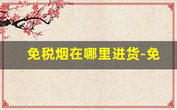 免税烟在哪里进货-免税烟怎么批发