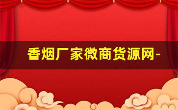 香烟厂家微商货源网-烟供应商图片大全