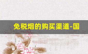 免税烟的购买渠道-国内免税烟哪里有