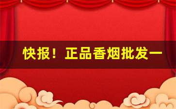 快报！正品香烟批发一手货源厂家“反璞归真”