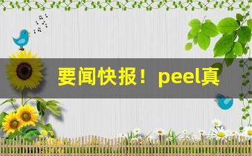 要闻快报！peel真假辨别“拔十得五”
