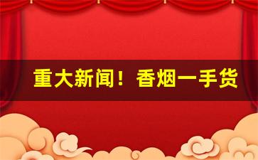 重大新闻！香烟一手货源厂家直销批发“鞭驽策蹇”