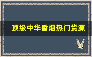 顶级中华香烟热门货源-国产高级香烟排名