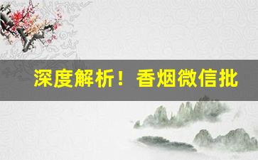 深度解析！香烟微信批发厂家“岗头泽底”