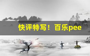 快评特写！百乐peel官网旗舰店电话“白日绣衣”