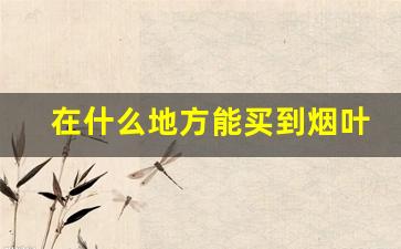 在什么地方能买到烟叶烟丝-河北邢台烟叶烟丝