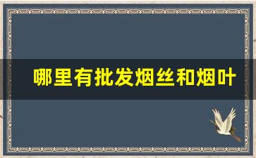 哪里有批发烟丝和烟叶-一般哪儿有卖烟叶烟丝的