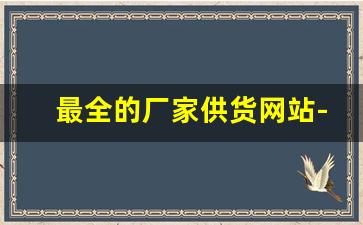 最全的厂家供货网站-厂家直销货源批发网