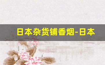 日本杂货铺香烟-日本三大杂货品牌