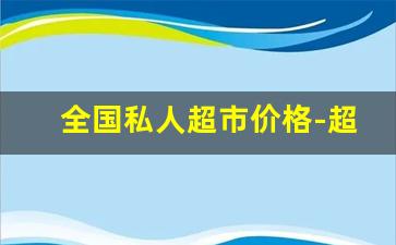 全国私人超市价格-超市价格