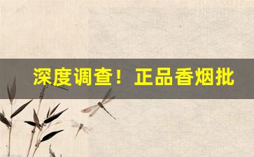 深度调查！正品香烟批发市场一手货源“槌仁提义”