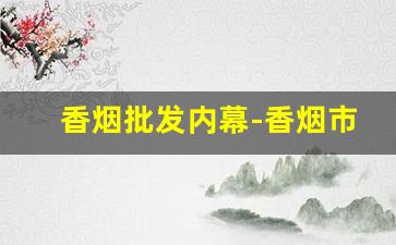 香烟批发内幕-香烟市场价格混乱