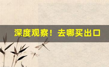 深度观察！去哪买出口硬玉溪“拜倒辕门”