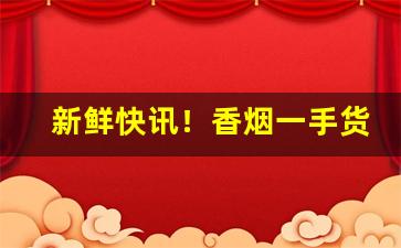 新鲜快讯！香烟一手货源厂家直销批发“出于无奈”