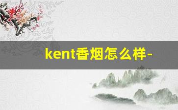 kent香烟怎么样-kent香烟什么牌子