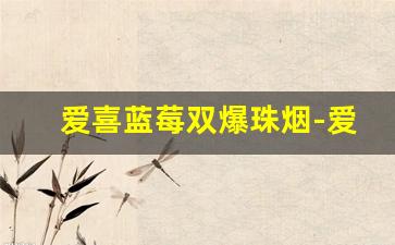 爱喜蓝莓双爆珠烟-爱喜双爆珠烟购买