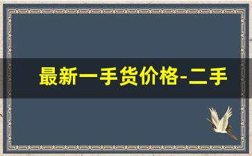 最新一手货价格-二手货价格详情
