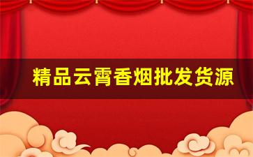 精品云霄香烟批发货源网-哪里有批发云霄烟的