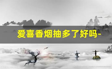 爱喜香烟抽多了好吗-爱喜香烟最好抽的是什么
