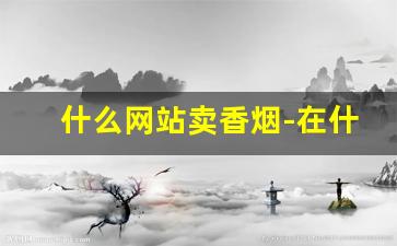 什么网站卖香烟-在什么地方能买到香烟