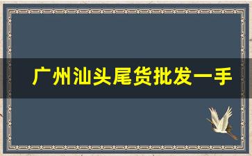 广州汕头尾货批发一手货源-广州尾货批发一手货源最低价格