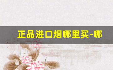正品进口烟哪里买-哪里有卖外国正品烟