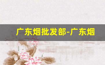 广东烟批发部-广东烟店专营烟批发