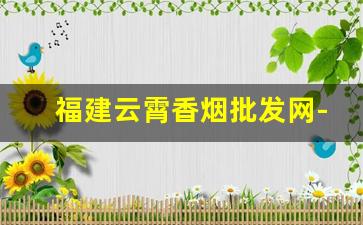 福建云霄香烟批发网-云霄产地免费香烟