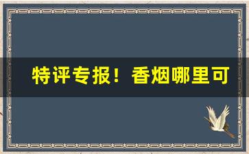 特评专报！香烟哪里可以网购“长安米贵”