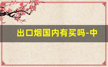 出口烟国内有买吗-中华出口免税烟