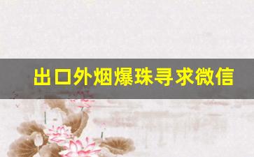 出口外烟爆珠寻求微信代理-国内允许销售的外烟爆珠吗