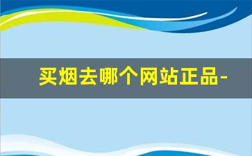 买烟去哪个网站正品-线下哪里买烟是正品